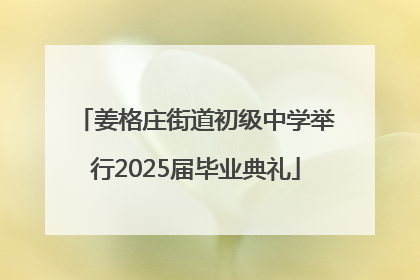 姜格庄街道初级中学举行2025届毕业典礼